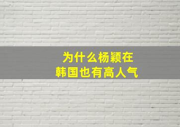 为什么杨颖在韩国也有高人气