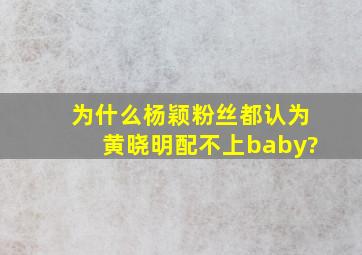 为什么杨颖粉丝都认为黄晓明配不上baby?