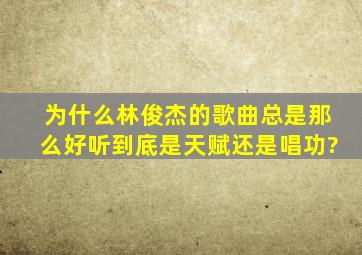 为什么林俊杰的歌曲总是那么好听,到底是天赋还是唱功?