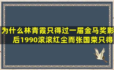 为什么林青霞只得过一届金马奖影后(1990《滚滚红尘》)而张国荣只得...