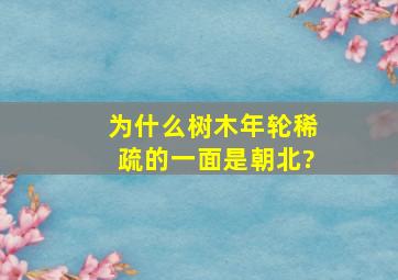 为什么树木年轮稀疏的一面是朝北?