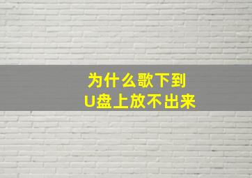 为什么歌下到U盘上放不出来