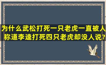 为什么武松打死一只老虎一直被人称道,李逵打死四只老虎却没人说?