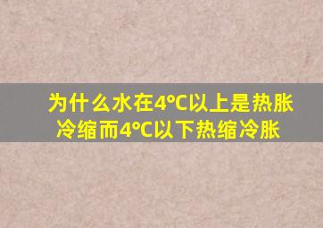 为什么水在4℃以上是热胀冷缩,而4℃以下热缩冷胀 