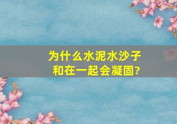 为什么水泥,水,沙子和在一起,会凝固?