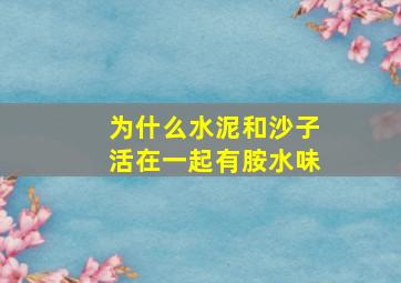 为什么水泥和沙子活在一起有胺水味