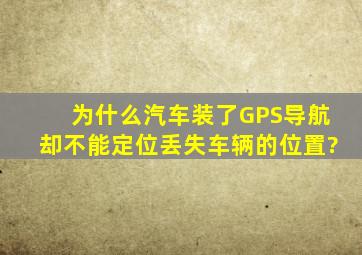 为什么汽车装了GPS导航却不能定位丢失车辆的位置?