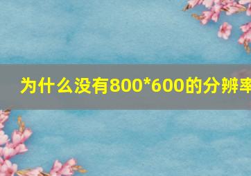 为什么没有800*600的分辨率