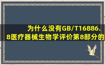 为什么没有GB/T16886.8医疗器械生物学评价第8部分的标准内容(