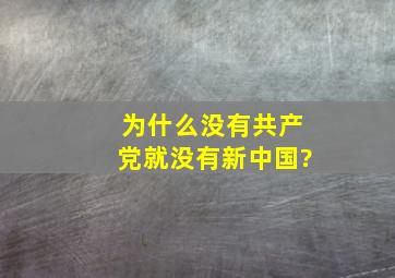 为什么没有共产党就没有新中国?