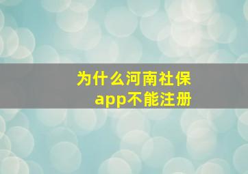 为什么河南社保app不能注册