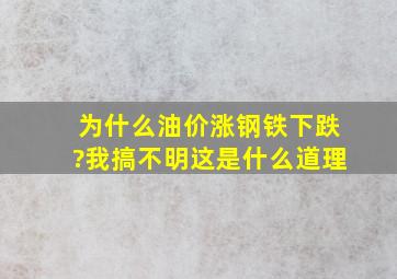 为什么油价涨,钢铁下跌?我搞不明这是什么道理