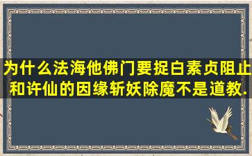 为什么法海他佛门,要捉白素贞,阻止和许仙的因缘。斩妖除魔不是道教...