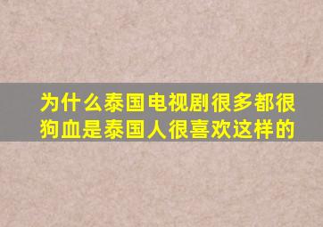 为什么泰国电视剧很多都很狗血是泰国人很喜欢这样的