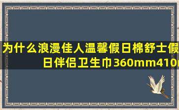 为什么浪漫佳人,温馨假日,棉舒士,假日伴侣,卫生巾360mm、410mm不...