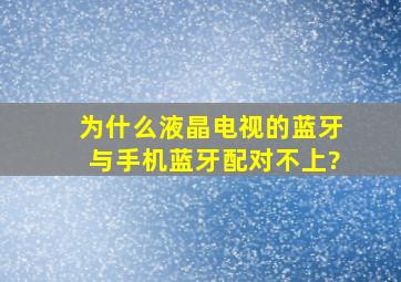 为什么液晶电视的蓝牙与手机蓝牙配对不上?