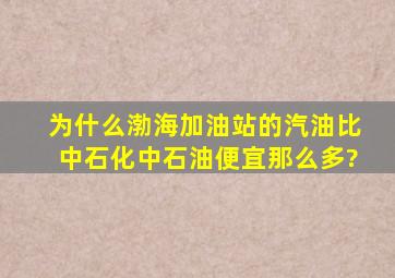 为什么渤海加油站的汽油比中石化中石油便宜那么多?