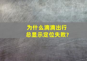 为什么滴滴出行总显示定位失败?