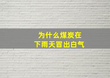 为什么煤炭在下雨天冒出白气