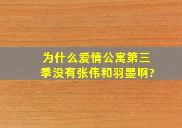 为什么爱情公寓第三季没有张伟和羽墨啊?