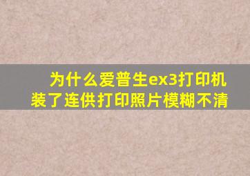 为什么爱普生ex3打印机装了连供打印照片模糊不清