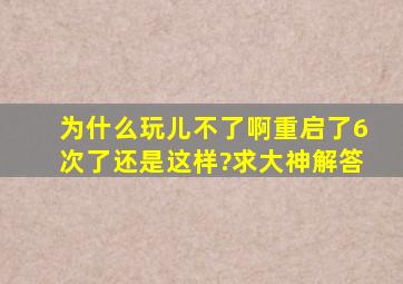 为什么玩儿不了啊,重启了6次了还是这样?求大神解答