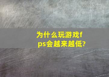 为什么玩游戏fps会越来越低?