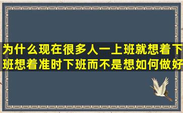 为什么现在很多人,一上班就想着下班,想着准时下班,而不是想如何做好...