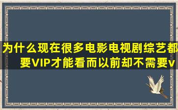 为什么现在很多电影,电视剧,综艺都要VIP才能看,而以前却不需要vip?