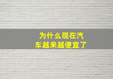 为什么现在汽车越来越便宜了