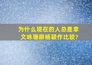 为什么现在的人总是拿文咏珊跟杨颖作比较?