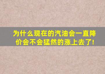 为什么现在的汽油会一直降价,会不会猛然的涨上去了!