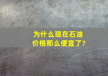 为什么现在石油价格那么便宜了?