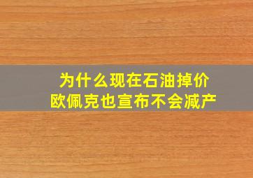 为什么现在石油掉价欧佩克也宣布不会减产