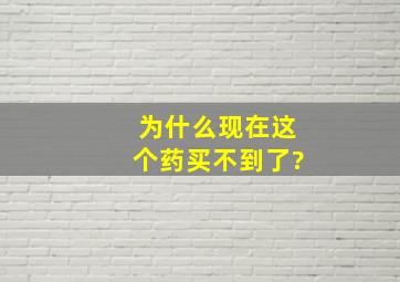 为什么现在这个药买不到了?