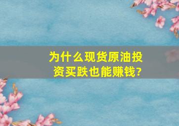 为什么现货原油投资买跌也能赚钱?