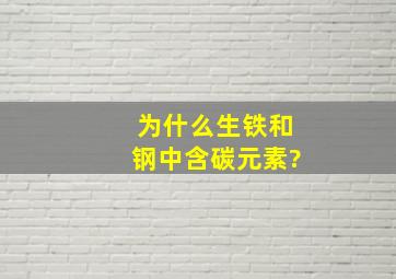 为什么生铁和钢中含碳元素?