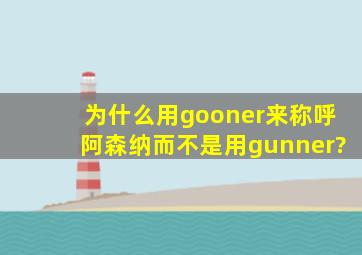 为什么用gooner来称呼阿森纳,而不是用gunner?