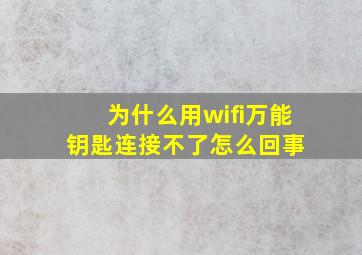 为什么用wifi万能钥匙连接不了,怎么回事 