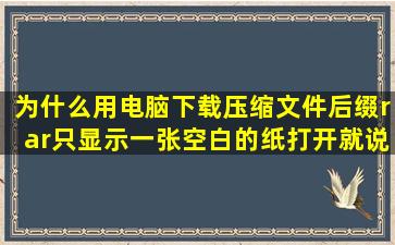 为什么用电脑下载压缩文件,后缀rar,只显示一张空白的纸,打开就说...