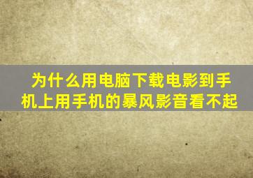 为什么用电脑下载电影到手机上,用手机的暴风影音看不起