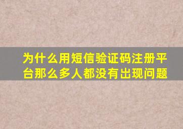 为什么用短信验证码注册平台那么多人都没有岀现问题