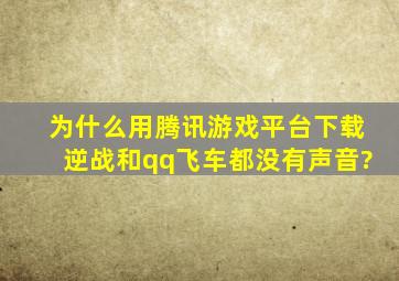 为什么用腾讯游戏平台下载逆战和qq飞车都没有声音?