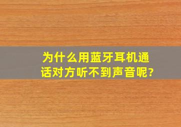 为什么用蓝牙耳机通话对方听不到声音呢?