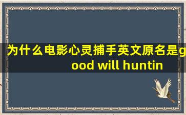 为什么电影《心灵捕手》英文原名是good will hunting 这句英文翻译是...