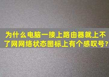 为什么电脑一接上路由器就上不了网,网络状态图标上有个感叹号?