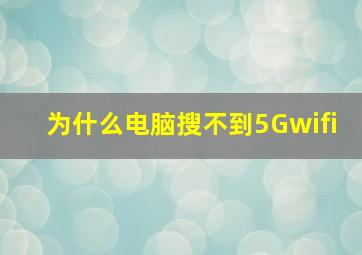 为什么电脑搜不到5Gwifi