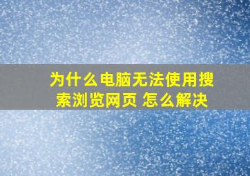 为什么电脑无法使用搜索浏览网页 怎么解决