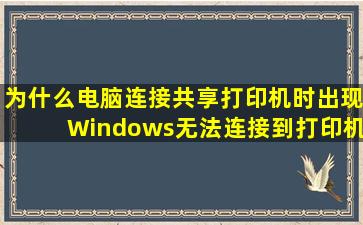 为什么电脑连接共享打印机时出现Windows无法连接到打印机(