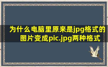 为什么电脑里原来是jpg格式的图片,变成pic.jpg两种格式了